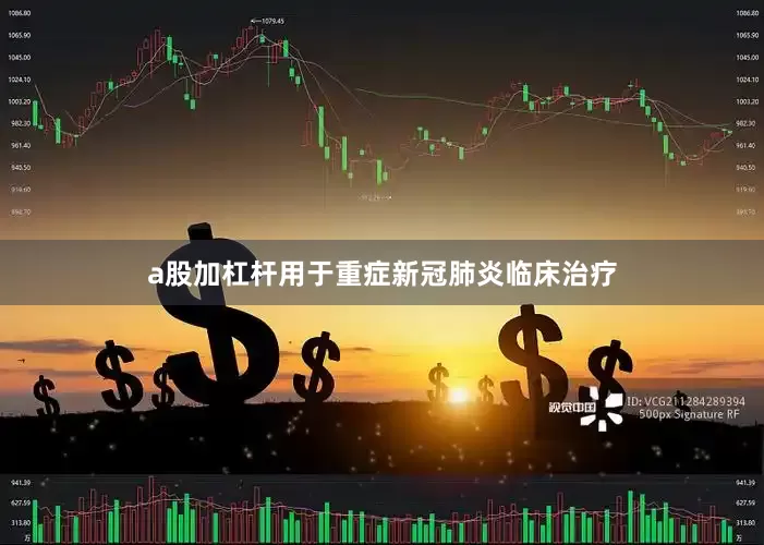 a股加杠杆用于重症新冠肺炎临床治疗