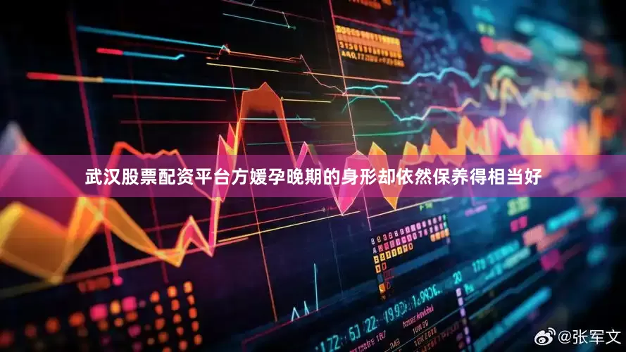 武汉股票配资平台方媛孕晚期的身形却依然保养得相当好